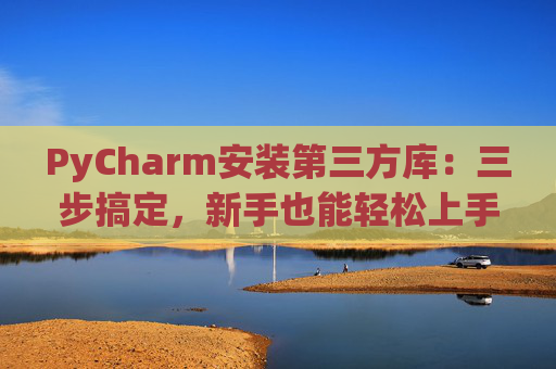 PyCharm安装第三方库：三步搞定，新手也能轻松上手